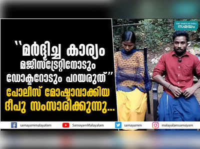 മര്‍ദ്ദിച്ച കാര്യം മജിസ്‌ട്രേറ്റിനോടും ഡോക്ടറോടും പറയരുത് പോലീസ് മോഷ്ടാവാക്കിയ ദീപു സംസാരിക്കുന്നു...