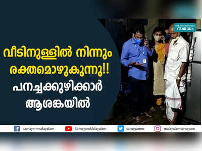 വീടിനുള്ളിൽ നിന്നും രക്തമൊഴുകുന്നു!! പനച്ചക്കുഴിക്കാർ ആശങ്കയിൽ  