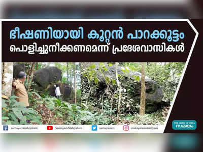 ഭീഷണിയായി കൂറ്റൻ പാറക്കൂട്ടം;  പൊളിച്ചുനീക്കണമെന്ന് പ്രദേശവാസികൾ