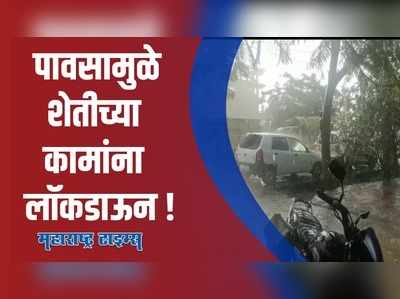 पावसामुळे शेतीच्या कामांना लॉकडाऊन ; सकाळपासून पावसाची रिपरिप सुरु