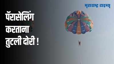 पर्यटकांच्या सुरक्षेचा मुद्दा पुन्हा चर्चेत; पॅरासेलिंगचा दोर तुटून दोन महिलांचा अपघात