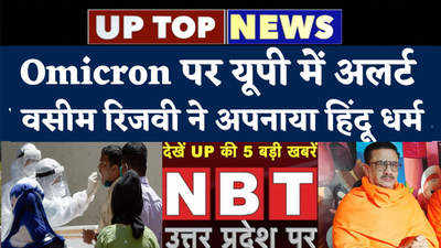 Omicron पर यूपी में अलर्ट, वसीम रिजवी ने अपनाया हिंदू धर्म....टॉप 5 खबरें