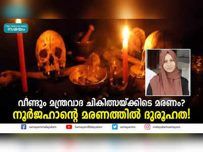 വീണ്ടും മന്ത്രവാദ ചികിത്സയ്ക്കിടെ മരണം? നൂർജഹാന്റെ മരണത്തിൽ ദുരൂഹത!