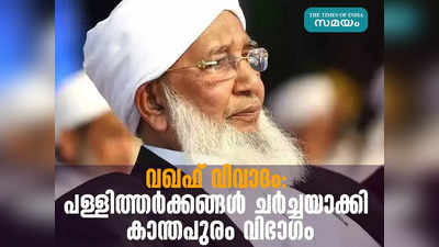 വഖഫ് വിവാദം പുതിയ തലത്തിലേക്ക്; പള്ളിത്തര്‍ക്കങ്ങള്‍ ചര്‍ച്ചയാക്കി കാന്തപുരം വിഭാഗം