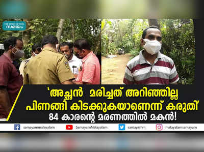 അച്ഛൻ  മരിച്ചത് അറിഞ്ഞില്ല; 84 കാരൻ്റെ മരണത്തിൽ മകൻ!