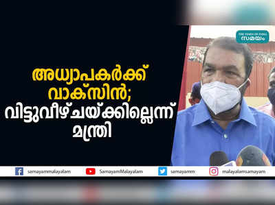 അധ്യാപകര്‍ക്ക് വാക്‌സിന്‍; വിട്ടുവീഴ്ചയ്ക്കില്ലെന്ന് മന്ത്രി