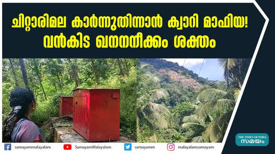 ചിറ്റാരിമല കാർന്നുതിന്നാൻ ക്വാറി മാഫിയ!  വൻകിട ഖനനനീക്കം ശക്തം