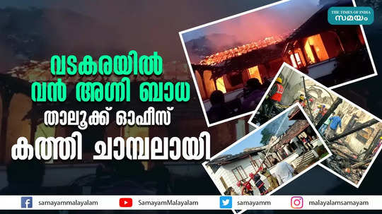 വടകരയിൽ വൻ അഗ്നി ബാധ  താലൂക്ക് ഓഫീസ് കത്തി ചാമ്പലായി 