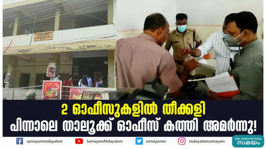 2 ഓഫീസുകളിൽ തീക്കളി; പിന്നാലെ താലൂക്ക് ഓഫീസ് കത്തി അമർന്നു!