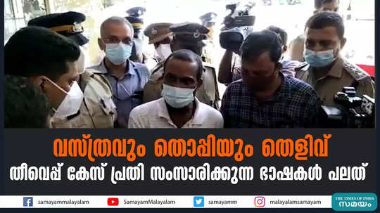 വസ്ത്രവും തൊപ്പിയും തെളിവ്; തീവെപ്പ് കേസ് പ്രതി സംസാരിക്കുന്ന ഭാഷകൾ പലത്