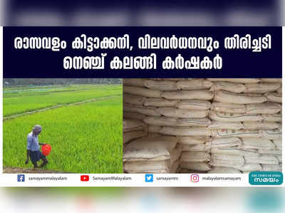 രാസവളം കിട്ടാക്കനി, വിലവര്‍ധനവും തിരിച്ചടി  നെഞ്ച് കലങ്ങി കര്‍ഷകര്‍