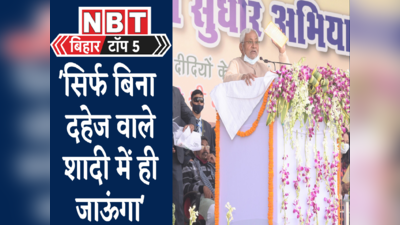 Bihar Top 5 : बिना दहेज वाली शादियों में ही जाएंगे नीतीश कुमार, जानिए बिहार की पांच बड़ी खबरें