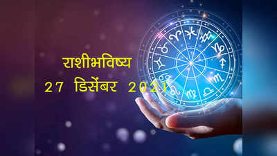 Horoscope Today, आजचे राशीभविष्य २७ डिसेंबर २०२१ :  कसा जाईल तुमचा आठवड्याचा पहिला दिवस