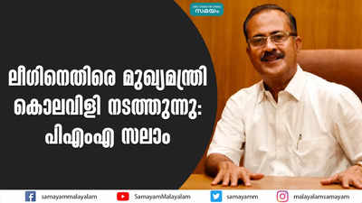 ലീഗിനെതിരെ മുഖ്യമന്ത്രി കൊലവിളി നടത്തുന്നു: പിഎംഎ സലാം