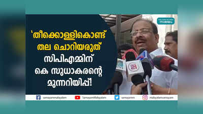 തീക്കൊള്ളികൊണ്ട് തല ചൊറിയരുത്, സിപിഎമ്മിന് കെ സുധാകരന്റെ മുന്നറിയിപ്പ്! വീഡിയോ കാണാം