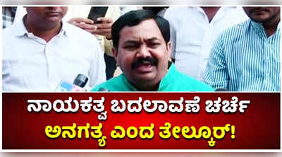 ನಾಯಕತ್ವ ಬದಲಾವಣೆ ಚರ್ಚೆ ಅನಗತ್ಯ: ಶಾಸಕ ತೇಲ್ಕೂರ್ ಅಭಿಮತ!