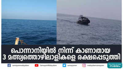 പൊന്നാനിയിൽ നിന്ന് കാണാതായ  3 മത്സ്യത്തൊഴിലാളികളെ രക്ഷപ്പെടുത്തി 