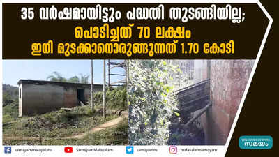 35 വര്‍ഷമായിട്ടും പദ്ധതി തുടങ്ങിയില്ല, പൊടിച്ചത് 70 ലക്ഷം; ഇനി മുടക്കാനൊരുങ്ങുന്നത് 1.70 കോടി