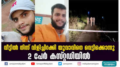 വീട്ടിൽ നിന്ന് വിളിച്ചിറക്കി യുവാവിനെ വെട്ടിക്കൊന്നു; 2 പേർ കസ്റ്റഡിയിൽ