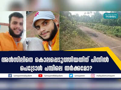 അൻസിലിനെ കൊലപ്പെടുത്തിയതിന് പിന്നിൽ  പേട്രോൾ പമ്പിലെ തർക്കമോ? 