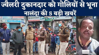 Nalanda Top 5 News : बेखौफ बदमाशों ने ज्वैलरी दुकानदार को गोलियों से भूना, देखिए नालंदा की 5 बड़ी खबरें