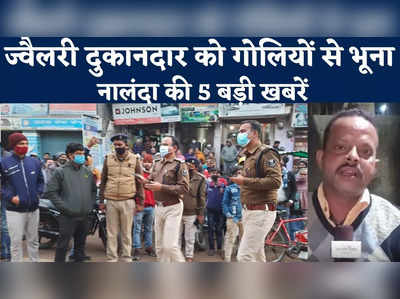 Nalanda Top 5 News : बेखौफ बदमाशों ने ज्वैलरी दुकानदार को गोलियों से भूना, देखिए नालंदा की 5 बड़ी खबरें