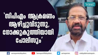 സിപിഎം ആക്രമണം ആഴിച്ചുവിടുന്നു, നോക്കുകുത്തിയായി പോലീസും