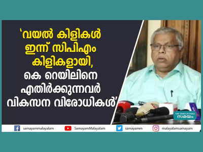 വയൽ കിളികൾ ഇന്ന് സിപിഎം കിളികളായി... കെ റെയിലിനെ എതിർക്കുന്നവർ വികസന വിരോധികളെന്ന് എംവി ജയരാജൻ