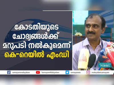 കോടതിയുടെ ചോദ്യങ്ങൾക്ക് മറുപടി നൽകുമെന്ന് കെ-റെയിൽ എംഡി