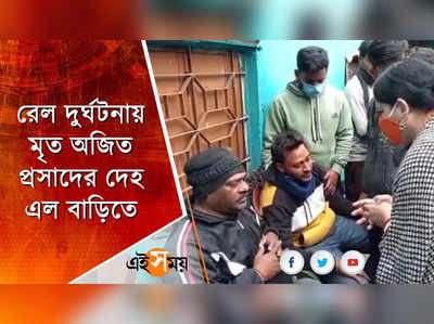 রেল দুর্ঘটনায় মৃত অজিত প্রসাদের দেহ এল বাড়িতে