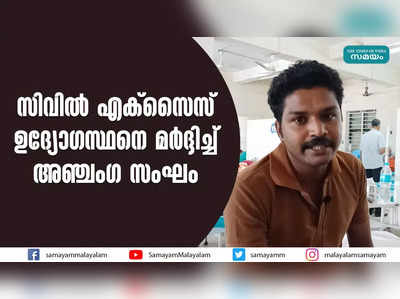 സിവില്‍ എക്‌സൈസ് ഉദ്യോഗസ്ഥനെ മര്‍ദ്ദിച്ച് അഞ്ചംഗ സംഘം