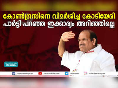 കോൺഗ്രസിനെ വിമർശിച്ച കോടിയേരി പാർട്ടി പറഞ്ഞ ഇക്കാര്യം അറിഞ്ഞില്ലെ?