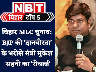 Bihar TOP 5 News : MLC चुनाव में BJP की दानवीरता के भरोसे मंत्री मुकेश सहनी का रीचार्ज, देखिए 5 बड़ी खबरें