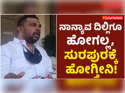 ನಾನ್ಯಾವ ದಿಲ್ಲಿಗೂ ಹೋಗಲ್ಲ, ಸುರಪುರಕ್ಕೆ ಹೋಗ್ತೀನಿ! ಶಾಸಕ ರಾಜೂಗೌಡ ಪರೋಕ್ಷ ಆಕ್ರೋಶ