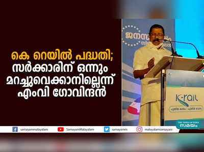 കെ റെയിൽ പദ്ധതി; സർക്കാരിന് ഒന്നും മറച്ചുവെക്കാനില്ലെന്ന് എംവി ​ഗോവിന്ദൻ 