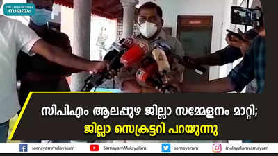 സിപിഎം ആലപ്പുഴ ജില്ലാ സമ്മേളനം മാറ്റി; ജില്ലാ സെക്രട്ടറി പറയുന്നു 