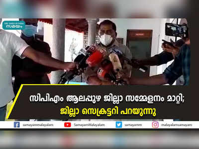 സിപിഎം ആലപ്പുഴ ജില്ലാ സമ്മേളനം മാറ്റി; ജില്ലാ സെക്രട്ടറി പറയുന്നു 