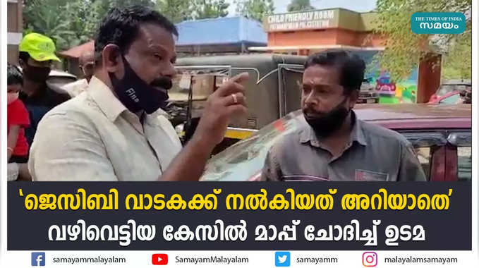 ജെസിബി വാടകക്ക് നൽകിയത് അറിയാതെ; വഴിവെട്ടിയ കേസിൽ മാപ്പ് ചോദിച്ച് ഉടമ