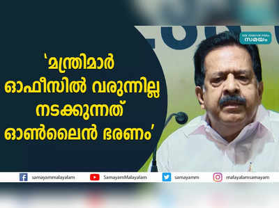 മന്ത്രിമാര്‍ ഓഫീസില്‍ വരുന്നില്ല, നടക്കുന്നത് ഓൺലൈൻ ഭരണം