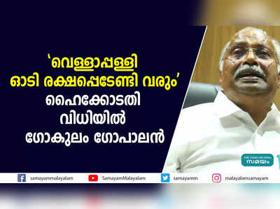 വെള്ളാപ്പള്ളി ഓടി രക്ഷപ്പെടേണ്ടി വരുമെന്ന് ഗോകുലം ഗോപാലൻ