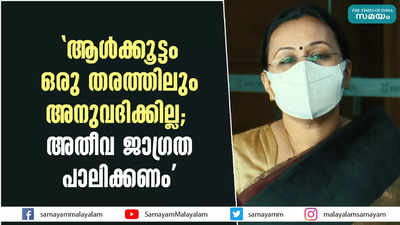 ആള്‍ക്കൂട്ടം ഒരു തരത്തിലും അനുവദിക്കില്ല;  അതീവ ജാഗ്രത പാലിക്കണം