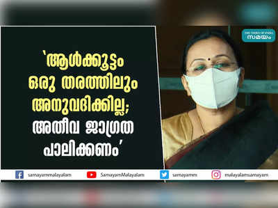 ആള്‍ക്കൂട്ടം ഒരു തരത്തിലും അനുവദിക്കില്ല;  അതീവ ജാഗ്രത പാലിക്കണം