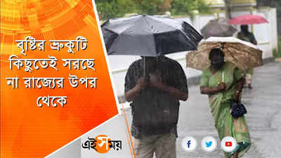 বৃষ্টির ভ্রুকুটি যেন কিছুতেই সরছে না রাজ্যের উপর থেকে