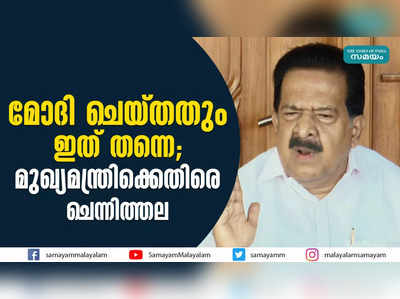 മോദി ചെയ്തതും ഇത് തന്നെ; മുഖ്യമന്ത്രിക്കെതിരെ ചെന്നിത്തല