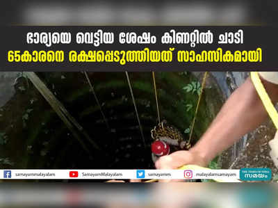 ഭാര്യയെ വെട്ടിയ ശേഷം കിണറ്റില്‍ ചാടി; 65കാരനെ രക്ഷപ്പെടുത്തിയത് സാഹസികമായി