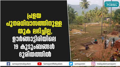 പ്രളയ പുനരധിവാസത്തിനുള്ള തുക ലഭിച്ചില്ല, ഊർങ്ങാട്ടിരിയിലെ 19 കുടുംബങ്ങൾ ദുരിതത്തിൽ