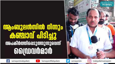 ആംബുലന്‍സില്‍ നിന്നും കഞ്ചാവ് പിടിച്ചു  അപകീര്‍ത്തിപ്പെടുത്തുന്നുവെന്ന് ഡ്രൈവര്‍മാര്‍