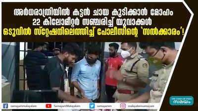 അർധരാത്രിയിൽ കട്ടൻ ചായ കുടിക്കാൻ മോഹം; 22 കിലോമീറ്റർ സഞ്ചരിച്ച്‌ യുവാക്കൾ, ഒടുവിൽ സ്റ്റേഷനിലെത്തിച്ച് പോലീസിൻ്റെ സൽക്കാരം!