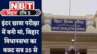 Bihar Top 5 News : इंटर की छात्रा परीक्षा में बनी मां, बिहार विधानसभा का बजट सत्र 25 फरवरी से... देखिए 5 बड़ी खबरें