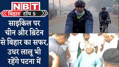 Bihar Top 5 News : साइकिल पर चीन और ब्रिटेन से बिहार का सफर, उधर लालू भी रहेंगे पटना में... पांच बड़ी खबरें